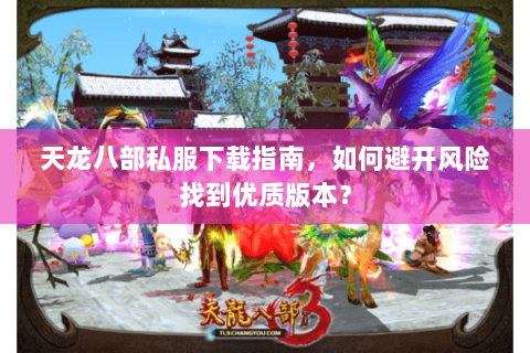 天龙八部私服下载指南，如何避开风险找到优质版本？