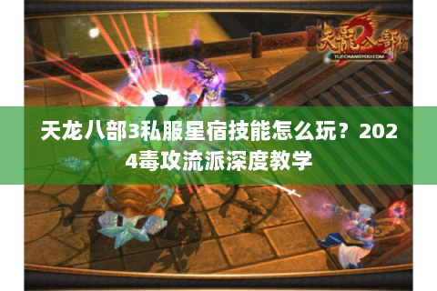 天龙八部3私服星宿技能怎么玩？2024毒攻流派深度教学