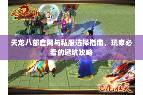 天龙八部官网与私服选择指南，玩家必看的避坑攻略