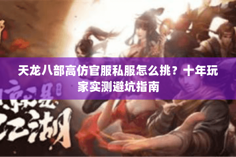 天龙八部高仿官服私服怎么挑？十年玩家实测避坑指南