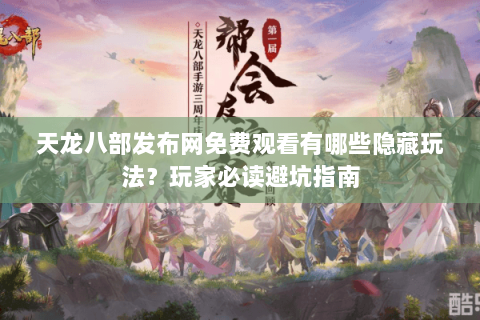 天龙八部发布网免费观看有哪些隐藏玩法？玩家必读避坑指南