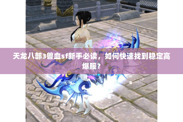 天龙八部3兽血sf新手必读，如何快速找到稳定高爆服？