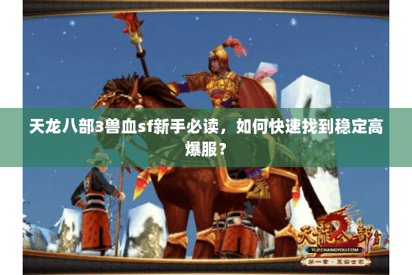 天龙八部3兽血sf新手必读，如何快速找到稳定高爆服？