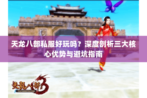 天龙八部私服好玩吗？深度剖析三大核心优势与避坑指南