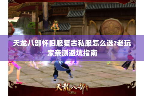 天龙八部怀旧服复古私服怎么选？老玩家亲测避坑指南