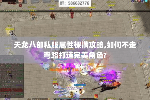 天龙八部私服属性裸满攻略,如何不走弯路打造完美角色?