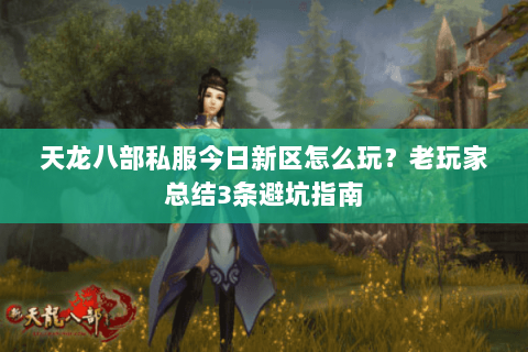天龙八部私服今日新区怎么玩？老玩家总结3条避坑指南