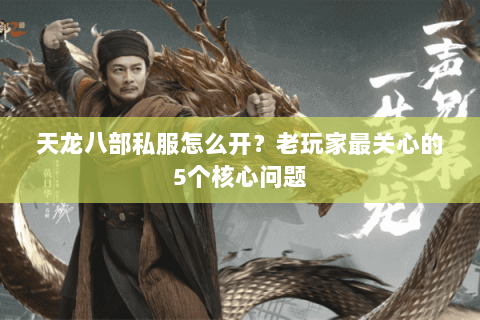 天龙八部私服怎么开？老玩家最关心的5个核心问题