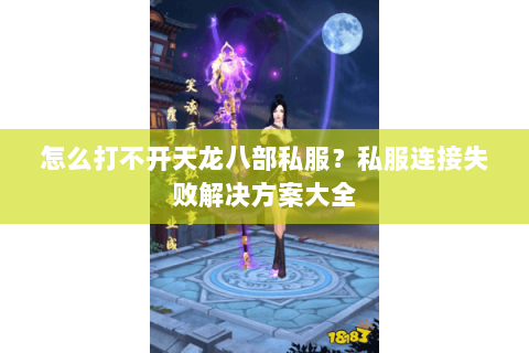 怎么打不开天龙八部私服？私服连接失败解决方案大全