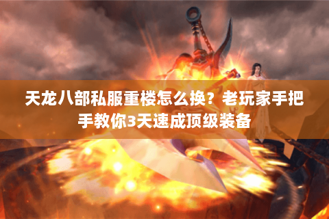 天龙八部私服重楼怎么换？老玩家手把手教你3天速成顶级装备