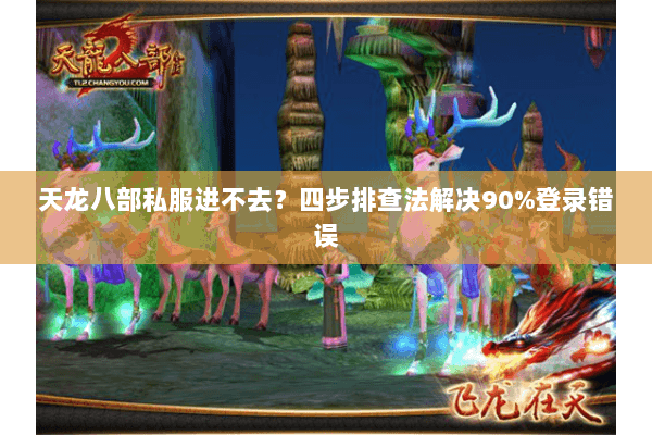 天龙八部私服进不去？四步排查法解决90%登录错误