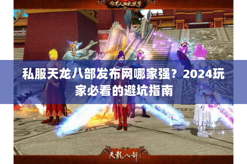 私服天龙八部发布网哪家强？2024玩家必看的避坑指南