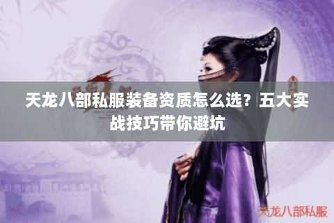 天龙八部私服装备资质怎么选？五大实战技巧带你避坑