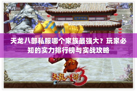 天龙八部私服哪个家族最强大？玩家必知的实力排行榜与实战攻略