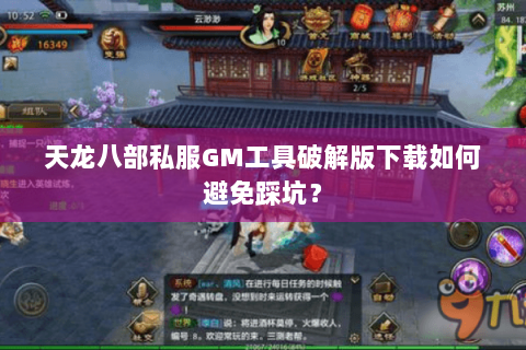 天龙八部私服GM工具破解版下载如何避免踩坑？