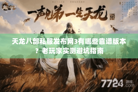 天龙八部私服发布网3有哪些靠谱版本？老玩家实测避坑指南
