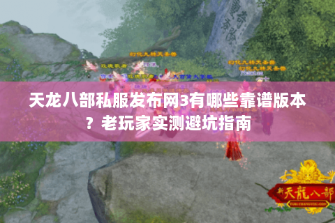 天龙八部私服发布网3有哪些靠谱版本？老玩家实测避坑指南