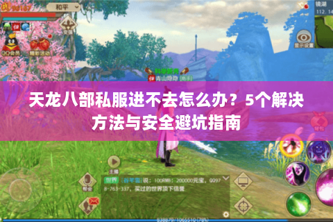 天龙八部私服进不去怎么办？5个解决方法与安全避坑指南