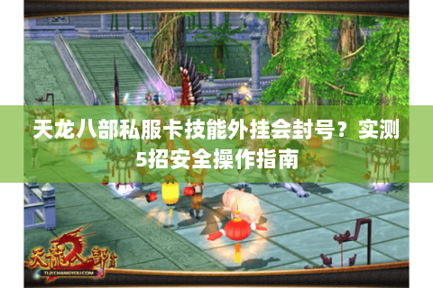 天龙八部私服卡技能外挂会封号？实测5招安全操作指南