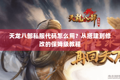 天龙八部私服代码怎么用？从搭建到修改的保姆级教程