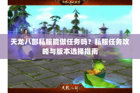 天龙八部私服能做任务吗？私服任务攻略与版本选择指南