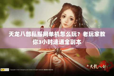天龙八部私服网单机怎么玩？老玩家教你3小时速通全副本