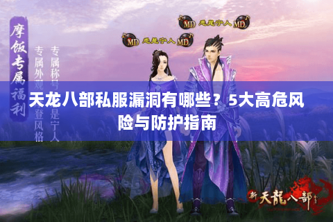 天龙八部私服漏洞有哪些？5大高危风险与防护指南