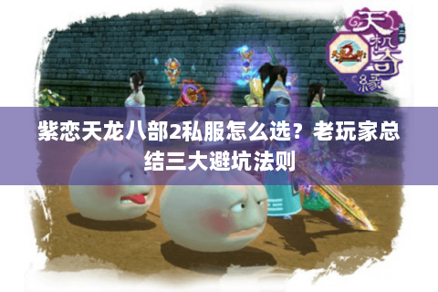 紫恋天龙八部2私服怎么选？老玩家总结三大避坑法则