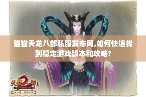 猫猫天龙八部私服发布网,如何快速找到稳定游戏版本和攻略?