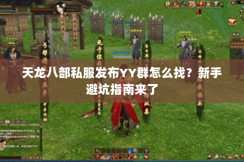 天龙八部私服发布YY群怎么找？新手避坑指南来了