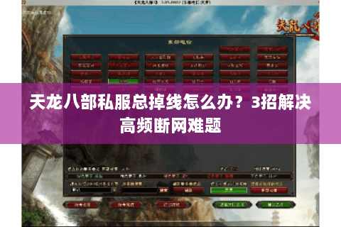 天龙八部私服总掉线怎么办？3招解决高频断网难题