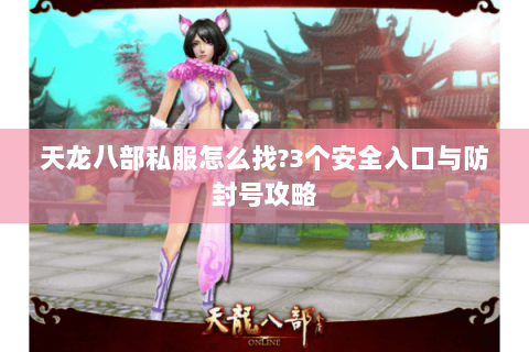 天龙八部私服怎么找?3个安全入口与防封号攻略
