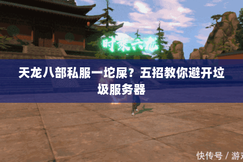 天龙八部私服一坨屎？五招教你避开垃圾服务器