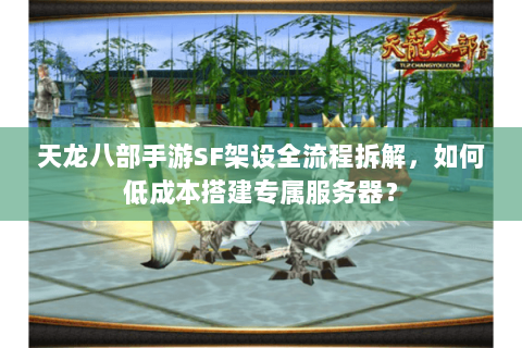 天龙八部手游SF架设全流程拆解，如何低成本搭建专属服务器？