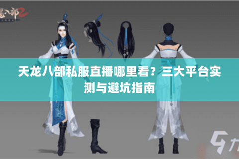 天龙八部私服直播哪里看？三大平台实测与避坑指南