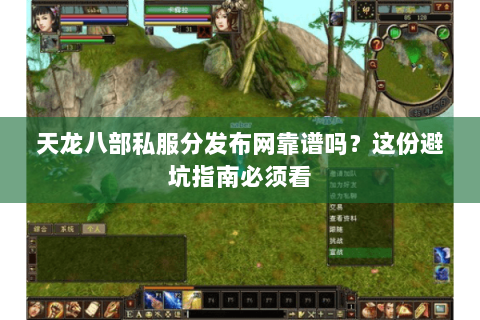 天龙八部私服分发布网靠谱吗？这份避坑指南必须看