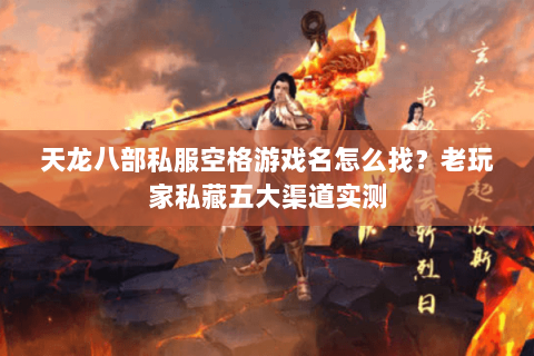天龙八部私服空格游戏名怎么找？老玩家私藏五大渠道实测
