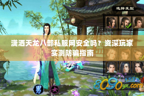 潇洒天龙八部私服网安全吗？资深玩家实测防骗指南
