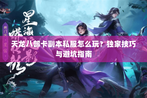 天龙八部卡副本私服怎么玩？独家技巧与避坑指南