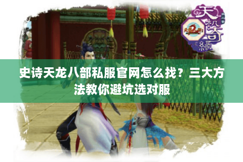 史诗天龙八部私服官网怎么找？三大方法教你避坑选对服