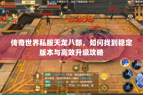 传奇世界私服天龙八部，如何找到稳定版本与高效升级攻略