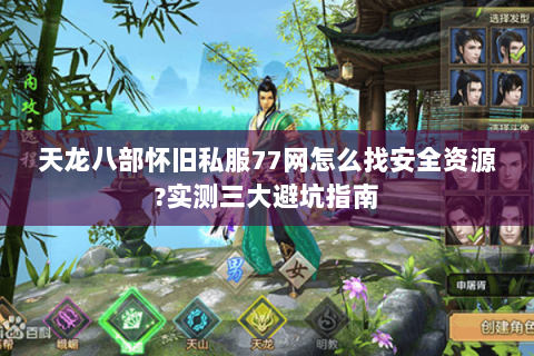 天龙八部怀旧私服77网怎么找安全资源?实测三大避坑指南