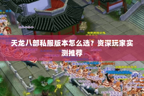 天龙八部私服版本怎么选？资深玩家实测推荐