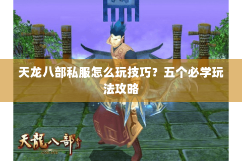 天龙八部私服怎么玩技巧？五个必学玩法攻略
