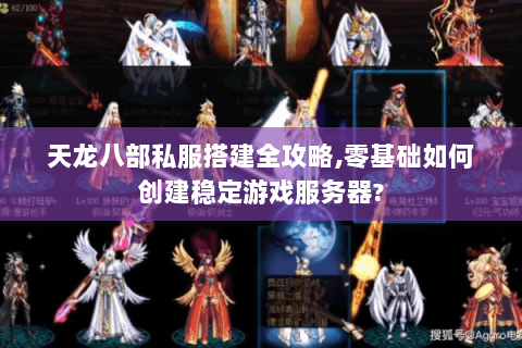 天龙八部私服搭建全攻略,零基础如何创建稳定游戏服务器?
