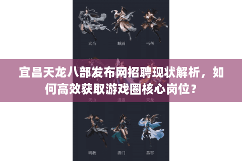 宜昌天龙八部发布网招聘现状解析，如何高效获取游戏圈核心岗位？