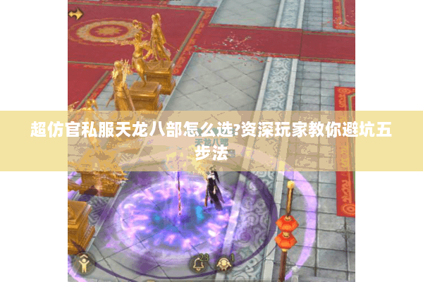 超仿官私服天龙八部怎么选?资深玩家教你避坑五步法