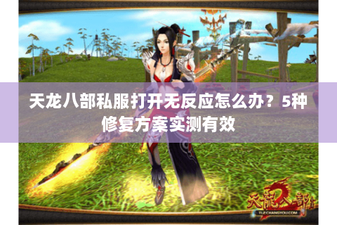 天龙八部私服打开无反应怎么办？5种修复方案实测有效