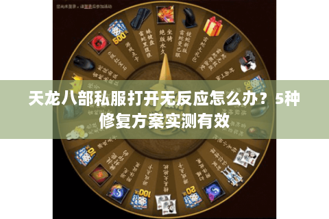 天龙八部私服打开无反应怎么办？5种修复方案实测有效