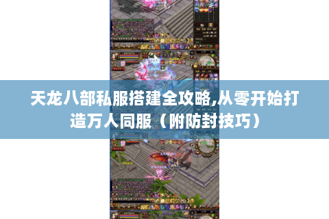 天龙八部私服搭建全攻略,从零开始打造万人同服（附防封技巧）